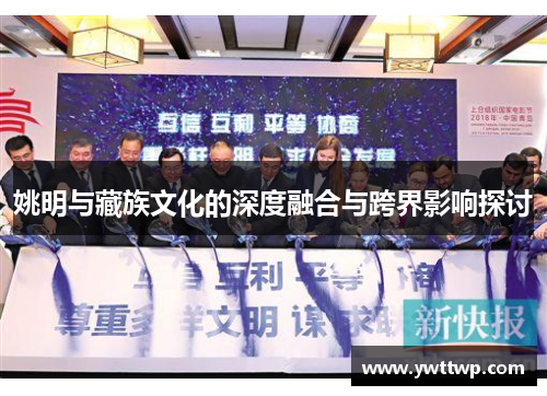 姚明与藏族文化的深度融合与跨界影响探讨