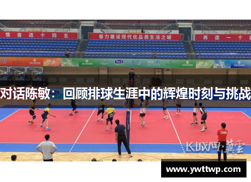 对话陈敏：回顾排球生涯中的辉煌时刻与挑战
