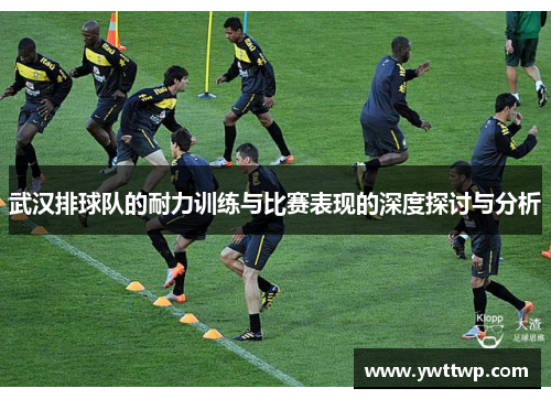 武汉排球队的耐力训练与比赛表现的深度探讨与分析