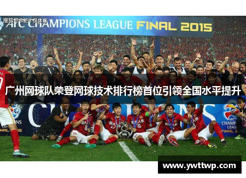 广州网球队荣登网球技术排行榜首位引领全国水平提升