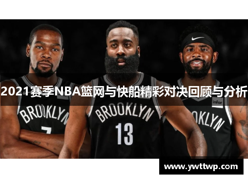 2021赛季NBA篮网与快船精彩对决回顾与分析