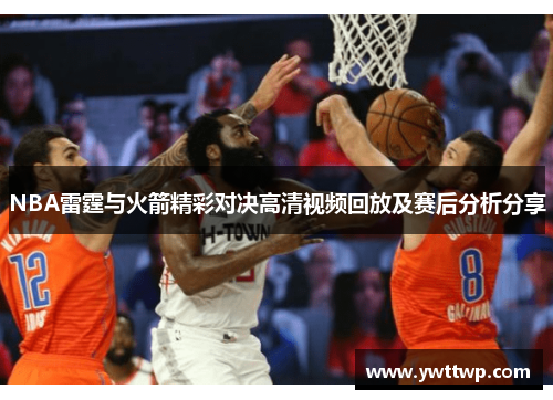 NBA雷霆与火箭精彩对决高清视频回放及赛后分析分享