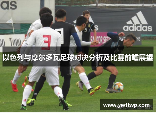以色列与摩尔多瓦足球对决分析及比赛前瞻展望