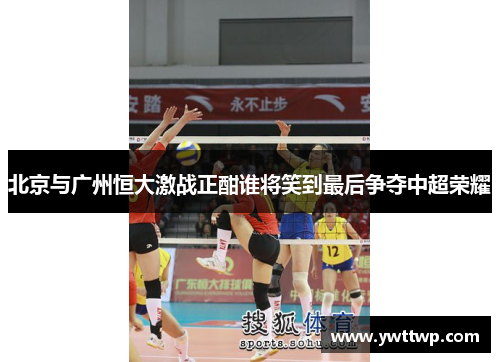 北京与广州恒大激战正酣谁将笑到最后争夺中超荣耀