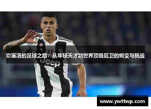坎塞洛的足球之路：从年轻天才到世界顶级后卫的蜕变与挑战