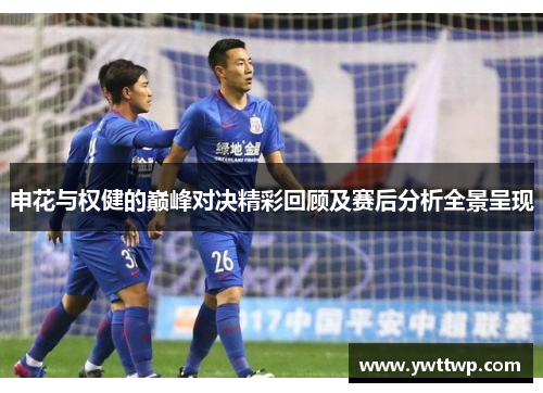 申花与权健的巅峰对决精彩回顾及赛后分析全景呈现