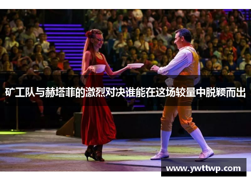 矿工队与赫塔菲的激烈对决谁能在这场较量中脱颖而出