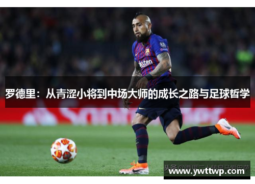 罗德里：从青涩小将到中场大师的成长之路与足球哲学